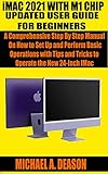 iMAC 2021 WITH M1 CHIP UPDATED USER GUIDE FOR BEGINNERS: A Comprehensive Step By Step Manual On How to Set Up and Perform Basic Operations with Tips and ... the New 24-Inch IMac (English Edition)