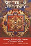 Spectrum of Ecstasy: Embracing the Five Wisdom Emotions of Vajrayana Buddhism: The Five Wisdom Emotions According to Vajrayana B