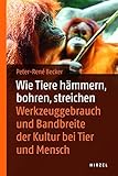 Wie Tiere hämmern, bohren, streichen: Werkzeuggebrauch im Tierreich: Werkzeuggebrauch und Bandbreite der Kultur bei Tier und M