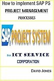 How to Implement SAP PS- Project Management Processes for ICT service Corporation (SAP ERP for ICT Service Corporation Book 7) (English Edition)