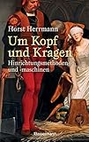 Um Kopf und Kragen: Hinrichtungsmethoden und -maschinen. Mit vielen historisch belegten F