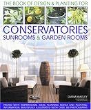 Designs and Plantings for Conservatories, Sunrooms and Garden Rooms: Packed with Inspirational Ideas, Expert Planning Advice and Planting Information: ... and Artworks (Book of Designs & Plantings)