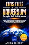 Einstieg in das Universum: Das kleine Buch der Astronomie: Urknall, Entstehung, Alter, Größe und Geheimnisse des Weltalls verstehen – Sterne und Planeten unseres Sonnensystems k