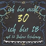 30. Geburtstag Gästebuch: ich bin nicht 30 - ich bin 18 mit 12 Jahren Erfahrung - Platz für 53 Freunde + 53 F