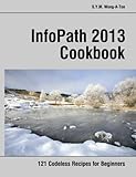 InfoPath 2013 Cookbook: 121 Codeless Recipes for Beg