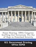 House Hearing, 109th Congress: Sniffing Out Terrorism: The Use of Dogs in Homeland Security