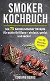 Smoker Kochbuch: Die 75 besten Smoker Rezepte für echte Grillfans - einfach, genial und lecker inkl. 25 Plancha Rezepte (Smoker Buch, Band 1)