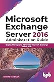 Microsoft Exchange Server 2016 Administration Guide: Deploy, Manage and Administer Microsoft Exchange Server 2016 (English Edition)