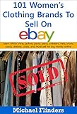 101 Women's Clothing Brands To Sell On eBay: Learn which shirts jackets pants jeans sweaters hats shoes boots dresses coats and more sell for big money online (English Edition)