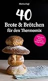 40 Brote & Brötchen für den Thermomix: Einfache & leckere Rezepte mit Geling-Garantie (Backen, Gesund, Allergie, Abnehmen)