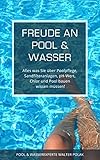 Freude an Pool & Wasser: Alles was Sie über Poolpflege, Sandfilteranlagen, pH-Wert, Chlor & Pool bauen wissen müssen!