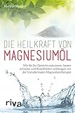 Die Heilkraft von Magnesiumöl: Wie Sie Ihr Gewicht reduzieren, besser schlafen und Krankheiten vorbeugen mit der transdermalen Magnesiumtherap