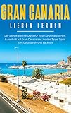 Gran Canaria lieben lernen: Der perfekte Reiseführer für einen unvergesslichen Aufenthalt auf Gran Canaria inkl. Insider-Tipps, Tipps zum Geldsparen und Pack