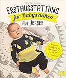 Erstausstattung für Babys nähen – aus Jersey. Bequeme Kleidung für die Allerkleinsten Gr. 44-92. Kapuzenhandtuch, Strampler, Wickeltasche, Maxi-Cosi-Sack u.v.m. Auch für Nähanfänger geeig