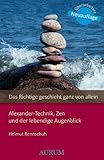 Das Richtige geschieht ganz von allein: Alexander-Technik, Zen und der lebendige Augenblick