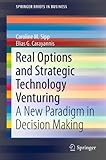 Real Options and Strategic Technology Venturing: A New Paradigm in Decision Making (SpringerBriefs in Business Book 31) (English Edition)