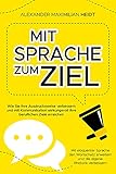 Mit Sprache zum Ziel - Wie Sie Ihre Ausdrucksweise verbessern und mit Kommunikation wirkungsvoll Ihre beruflichen Ziele erreichen: Mit eloquenter Sprache den Wortschatz erw