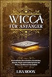 Wicca für Anfänger: Ein Leitfaden über Glauben, Geschichte, Rituale, Magie und Zaubersprüche der Wicca, um Hexerei auszuüb