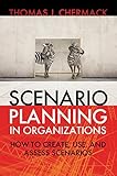 Scenario Planning in Organizations: How to Create, Use, and Assess Scenarios (The Berrett-Koehler Organizational Performance Series, Band 14)