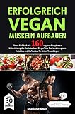ERFOLGREICH VEGAN MUSKELN AUFBAUEN: Fitness Kochbuch mit 160 veganen Rezepten zur Unterstützung des Muskelaufbaus. Die perfekte Sporternährung zum Fettabbau und Kraftaufbau für deinen Traumkörp