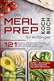 Das Meal Prep Kochbuch für Anfänger: 121 leckere und gesunde Rezepte, um unter anderem vegetarisch, vegan und Low Carb vorzukochen. BONUS: 1 Wochenplan zum Nachmachen und direkt M