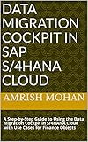 Data Migration Cockpit in SAP S/4HANA Cloud: A Step-by-Step Guide to Using the Data Migration Cockpit in S/4HANA Cloud with Use Cases for Finance Objects (English Edition)