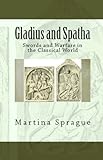 Gladius and Spatha: Swords and Warfare in the Classical World (Knives, Swords, and Bayonets: A World History of Edged Weapon Warfare Book 8) (English Edition)