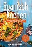 Spanisch Kochen. Spanische Spezialitäten, Rezepte simple selbst kochen.: Traumhafte spanische Delikatessen selbst g