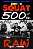 How To Squat 500 lbs. RAW: 12 Week Squat Program and Technique Guide (How To Lift More Weight Series Book 1) (English Edition)