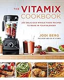 The Vitamix Cookbook: 250 Delicious Whole Food Recipes to Make in Your B