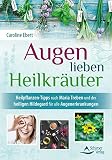 Augen lieben Heilkräuter: Heilpflanzen-Tipps nach Maria Treben und der heiligen Hildegard für alle Augenerkrankung