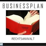 Businessplan Vorlage - Existenzgründung Rechtsanwalt Start-Up professionell und erfolgreich mit Checkliste, Muster inkl. Beisp