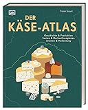 Der Käse-Atlas: Geschichte & Produktion, Sorten & Herkunftsregionen, Aromen & Verkostung