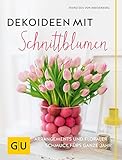 Dekoideen mit Schnittblumen: Arrangements und floraler Schmuck fürs ganze Jahr (GU Garten Extra)