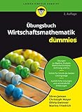 Übungsbuch Wirtschaftsmathematik für Dummies: Übungen zu Algebra, Analysis, Wahrscheinlichkeitsrechnung und Co. Schritt für Schritt die besten ... Lösungen und verständliche Erklärung