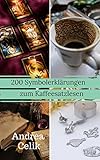 200 Symbolerklärungen zum Kaffeesatzlesen: Wahrsagen aus dem Kaffeesatz mit 200 Symbolen leicht erk