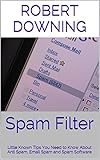Spam Filter: Little Known Tips You Need to Know About Anti Spam, Email Spam and Spam Software (English Edition)