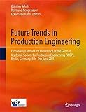 [(Future Trends in Production Engineering : Proceedings of the First Conference of the German Academic Society for Production Engineering (WGP), Berlin, Germany, 8th-9th June 2011)] [Edited by Günther Schuh ] published on (September, 2014)