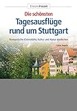 Die schönsten Tagesausflüge rund um Stuttgart: Romantische Kleinstädte und idyllische Natur entdecken (Erlebnis Freizeit)