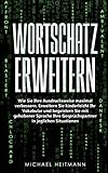 Wortschatz erweitern: Wie Sie Ihre Ausdrucksweise maximal verbessern. Erweitern Sie kinderleicht Ihr Vokabular und begeistern Sie mit gehobener Sprache Ihre Gesprächspartner in jeglichen S