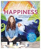 Colorful Happiness – Dein Weg zum Intuitiven Malen: Brillante Bilder und Mandalas mit Aquarell, Acry