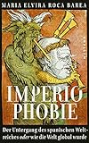 Imperiophobie: Der Untergang des spanischen Weltreichs oder wie die Welt global w