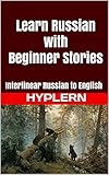 Learn Russian with Beginner Stories: Interlinear Russian to English (Learn Russian with Interlinear Stories for Beginners and Advanced Readers Book 4) (English Edition)