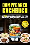 Dampfgarer Kochbuch: Die 255 Besten und genussvollsten Rezepte für Fleisch, Fisch, Gemüse, Nudeln, Reis und D