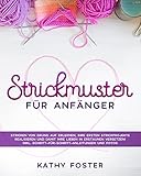 Strickmuster für Anfänger: Stricken von Grund auf erlernen, Ihre ersten Strickprojekte realisieren und damit Ihre Lieben in Erstaunen versetzen! Inkl. Schritt-für-Schritt-Anleitungen und F