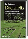 Dacia felix. Das antike Rumänien im Brennpunkt der Kulturen. Die Geschichte Dakiens. Vorrömische Besiedlung - Dakerkriege - Dakien als römische Provinz - Auswirkungen der Romanisierung b