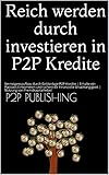 Reich werden durch investieren in P2P Kredite: Vermögensaufbau durch Geldanlage P2P Kredite | Erhalte ein Passives Einkommen und sichere dir Finanzielle Unabhängigkeit | Nutzung von Fremdkapitalheb