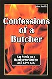 Confessions of a Butcher-Eat Steak on a Hamburger Budget and Save$$$ (English Edition)