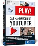 Play!: Das neue Handbuch für YouTuber. Alles für den perfekten YouTube-Kanal: Channel planen, Videos drehen, G