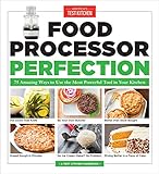 Food Processor Perfection: 75 Amazing Ways to Use the Most Powerful Tool in Y